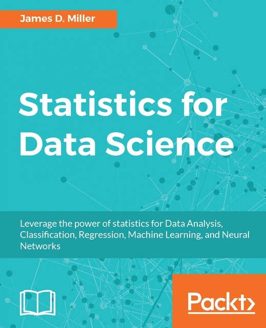 Statistics for Data Science: Leverage the power of statistics for Data Analysis, Classification, Regression, Machine Learning, and Neural Networks