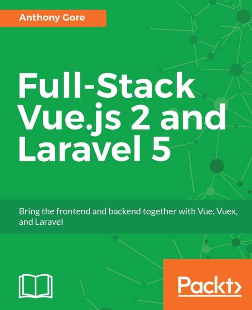 Full-Stack Vue.js 2 and Laravel 5: Bring the frontend and backend together with Vue, Vuex, and Laravel