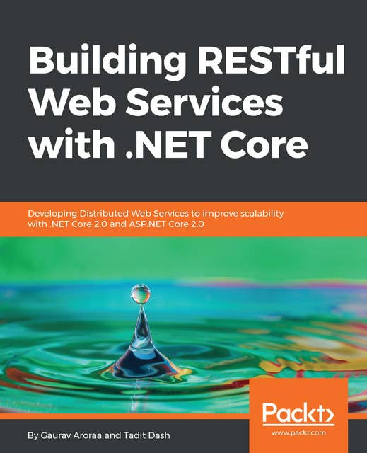 Building RESTful Web Services with .NET Core: Developing Distributed Web Services to improve scalability with .NET Core 2.0 and ASP.NET Core 2.0