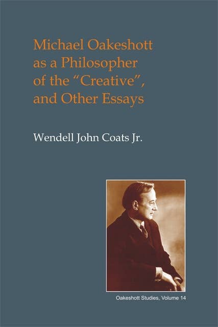 Michael Oakeshott as a Philosopher of the "Creative", and Other Essays