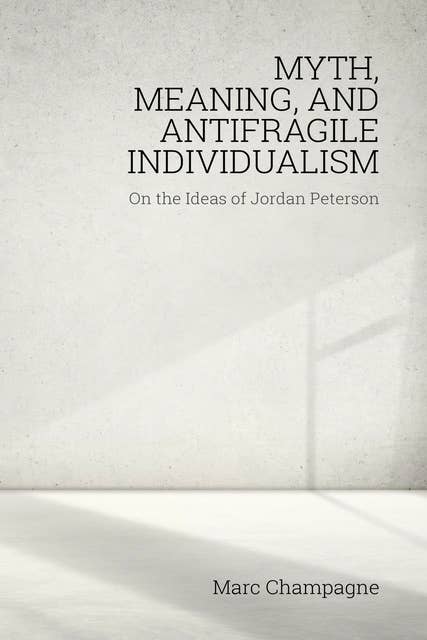 Myth, Meaning, and Antifragile Individualism - On the Ideas of Jordan Peterson