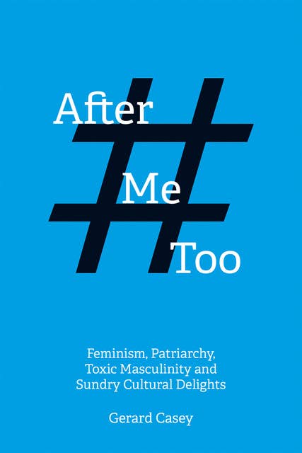 After #MeToo - Feminism, Patriarchy, Toxic Masculinity and Sundry Cultural Delights
