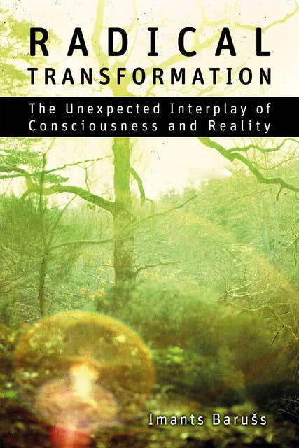 Radical Transformation - The Unexpected Interplay of Consciousness and Reality