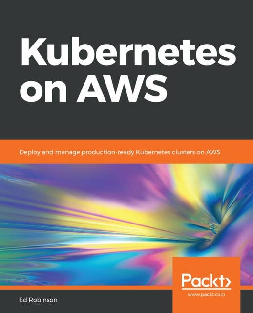 Kubernetes on AWS: Deploy and manage production-ready Kubernetes clusters on AWS