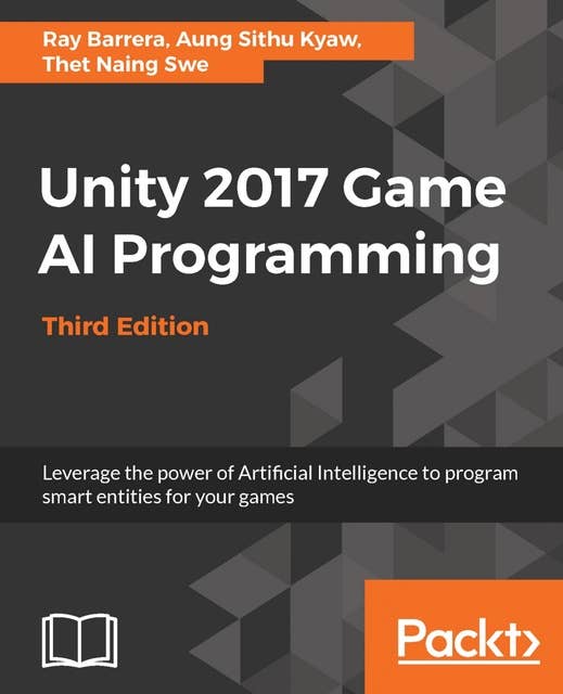 Unity 2017 Game AI Programming, Third Edition: Leverage the power of Artificial Intelligence to program smart entities for your games, 3rd Edition