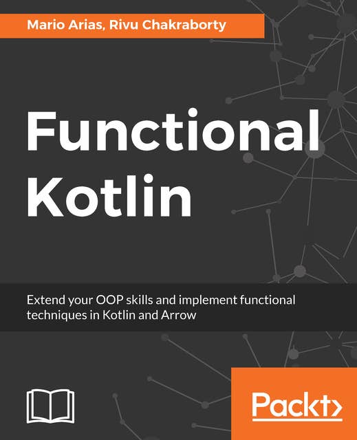 Functional Kotlin: Extend your OOP skills and implement Functional techniques in Kotlin and Arrow
