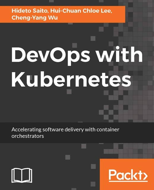DevOps with Kubernetes: Accelerating software delivery with container orchestrators
