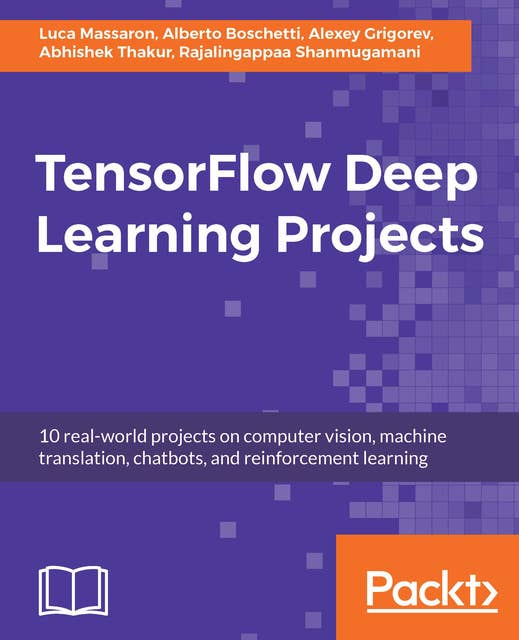 TensorFlow Deep Learning Projects: 10 real-world projects on computer vision, machine translation, chatbots, and reinforcement learning