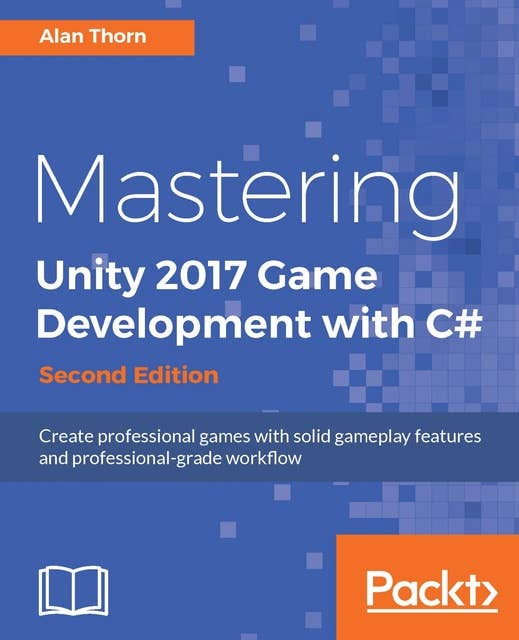 Mastering Unity 2017 Game Development with C# - Second Edition: Create professional games with solid gameplay features and professional-grade workflow