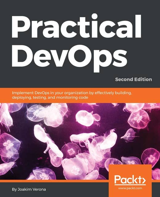 Practical DevOps: Implement DevOps in your organization by effectively building, deploying, testing, and monitoring code