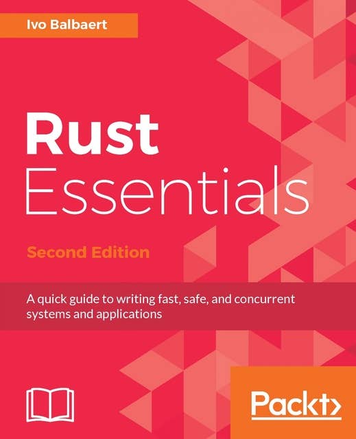 Rust Essentials - Second Edition: A quick guide to writing fast, safe, and concurrent systems and applications