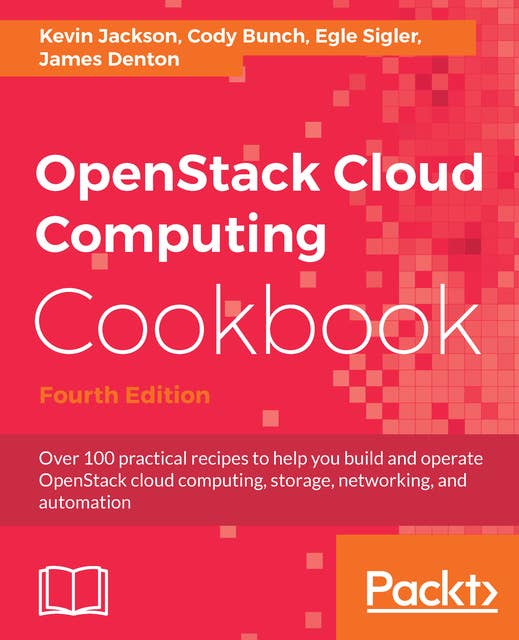 OpenStack Cloud Computing Cookbook: Over 100 practical recipes to help you build and operate OpenStack cloud computing, storage, networking, and automation, 4th Edition