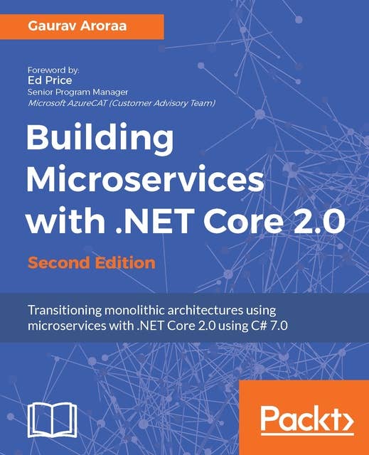 Building Microservices with .NET Core 2.0 - Second Edition: Transitioning monolithic architectures using microservices with .NET Core 2.0 using C# 7.0