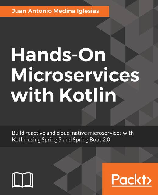 Hands-On Microservices with Kotlin: Build reactive and cloud-native microservices with Kotlin using Spring 5 and Spring Boot 2.0