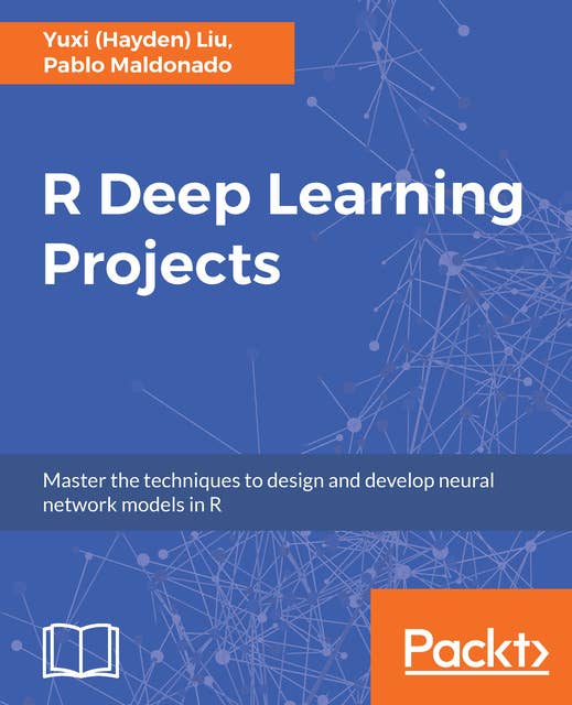 R Deep Learning Projects: Master the techniques to design and develop neural network models in R