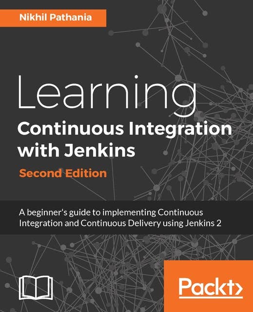 Learning Continuous Integration with Jenkins - Second Edition: A beginner's guide to implementing Continuous Integration and Continuous Delivery using Jenkins 2