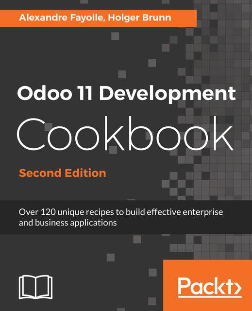 Odoo 11 Development Cookbook - Second Edition: Over 120 unique recipes to build effective enterprise and business applications, 2nd Edition