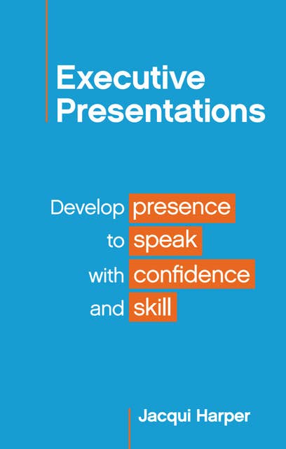 Executive Presentations: Develop presence to speak with confidence and skill