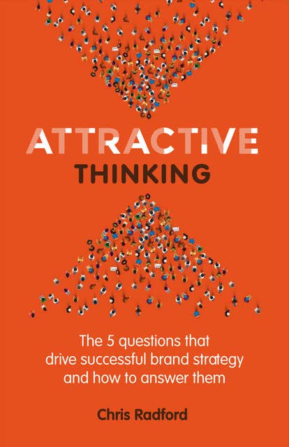Attractive Thinking: The five questions that drive successful brand strategy and how to answer them