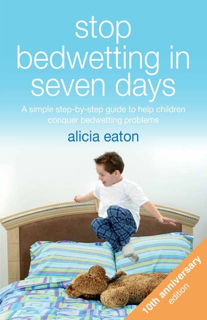 Stop Bedwetting in Seven Days: A simple step-by-step guide to help children conquer bedwetting problems