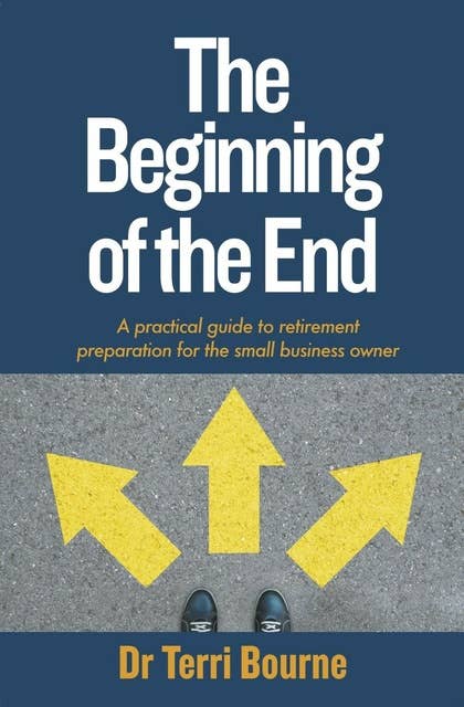The Beginning of the End: A practical guide to retirement preparation for the small business owner