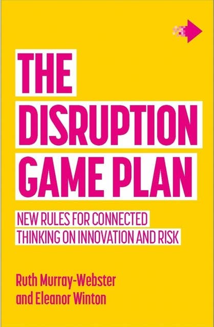 The Disruption Game Plan: New rules for connected thinking on innovation and risk
