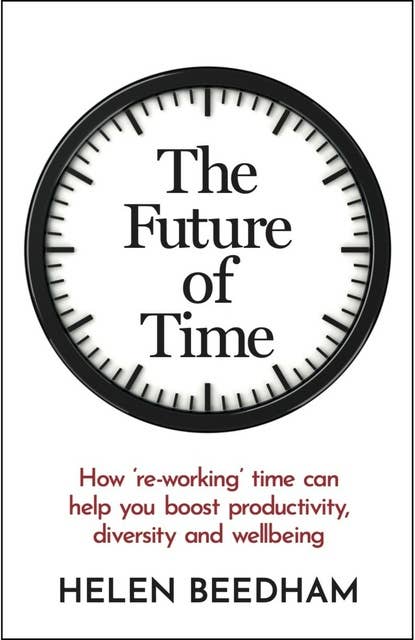 The Future of Time: How ‘re-working’ time can help you boost productivity, diversity and wellbeing