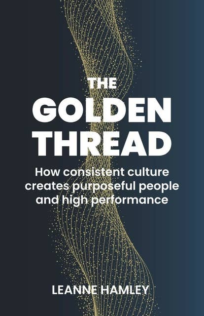 The Golden Thread: How consistent culture creates purposeful people and high performance