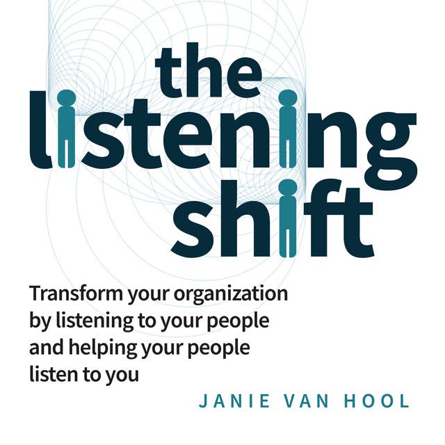 The Listening Shift: Transform your organization by listening to your people and helping your people listen to you