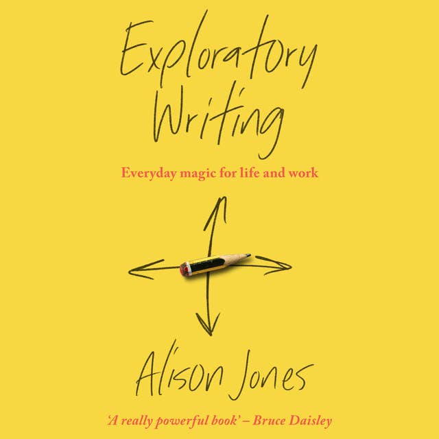 Exploratory Writing: Everyday magic for life and work