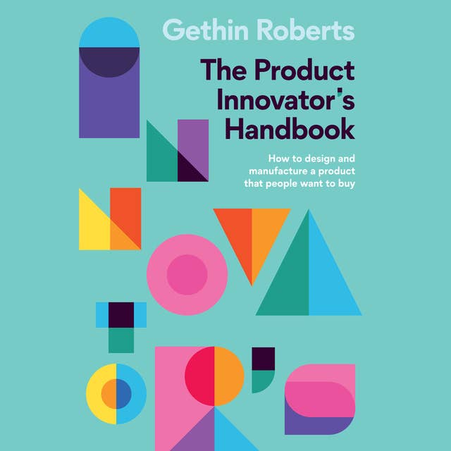 The Product Innovator’s Handbook: How to design and manufacture a product that people want to buy