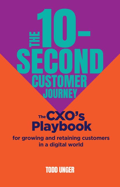 The 10-Second Customer Journey: The CXO’s playbook for growing and retaining customers in a digital world
