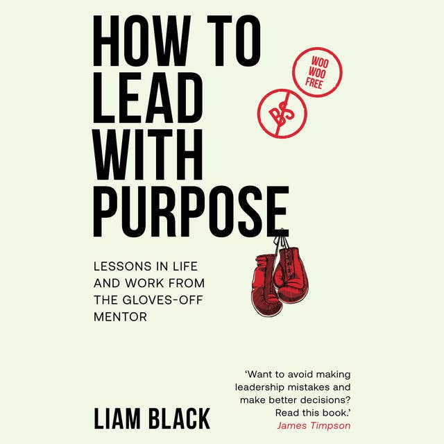 How to Lead with Purpose: Lessons in life and work from the gloves-off mentor