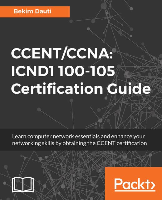 CCENT/CCNA: ICND1 100-105 Certification Guide: Learn computer network essentials and enhance your networking skills by obtaining the CCENT certification