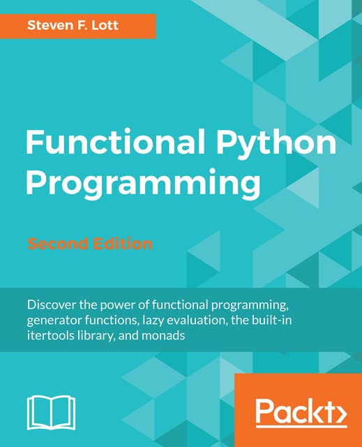 Functional Python Programming: Discover the power of functional programming, generator functions, lazy evaluation, the built-in itertools library, and monads, 2nd Edition