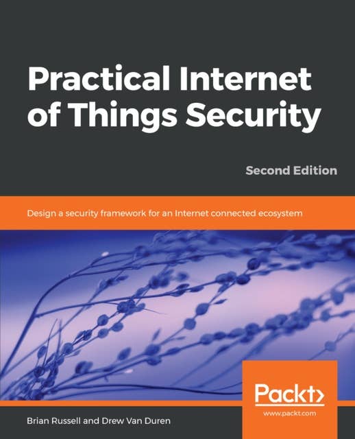 Practical Internet of Things Security: Design a security framework for an Internet connected ecosystem
