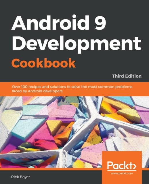 Android 9 Development Cookbook: Over 100 recipes and solutions to solve the most common problems faced by Android developers
