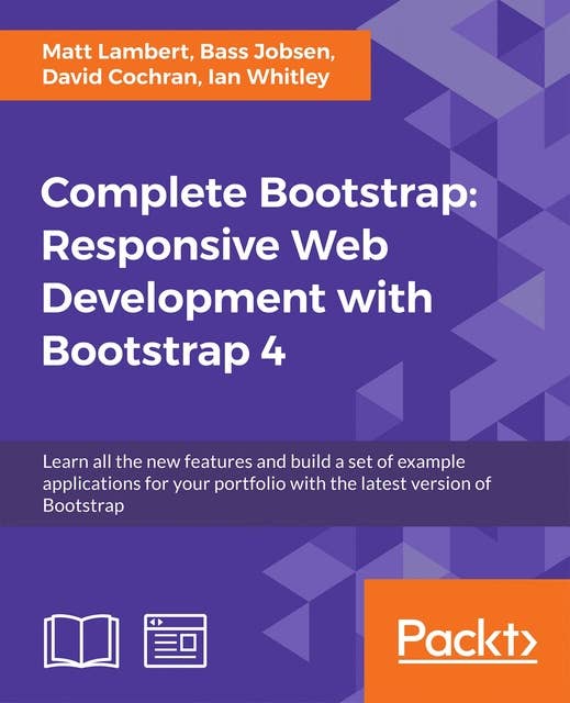 Complete Bootstrap: Responsive Web Development with Bootstrap 4: Learn all the new features and build a set of example applications for your portfolio with the latest version of Bootstrap