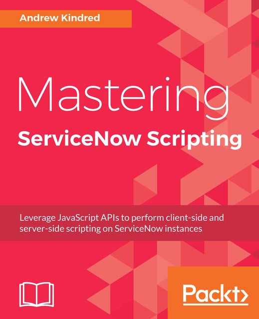 Mastering Servicenow Scripting Leverage Javascript Apis To Perform