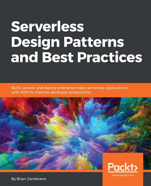 Serverless Design Patterns and Best Practices: Build, secure, and deploy enterprise ready serverless applications with AWS to improve developer productivity