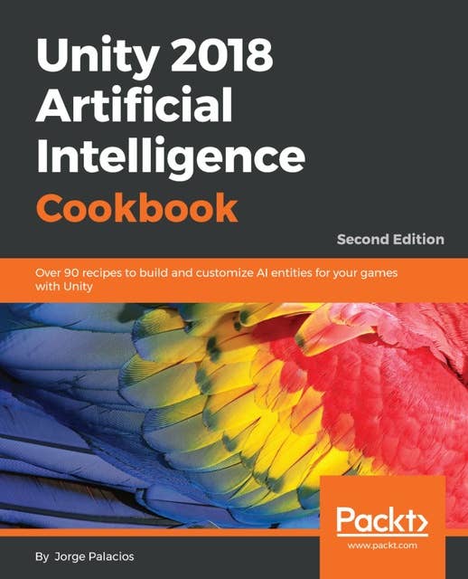 Unity 2018 Artificial Intelligence Cookbook: Over 90 recipes to build and customize AI entities for your games with Unity