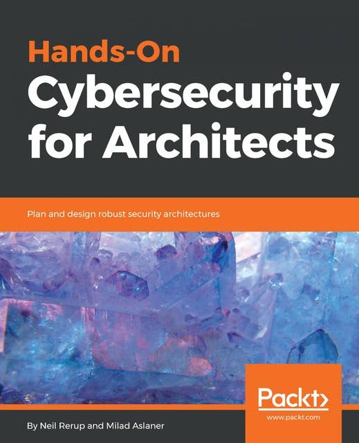 Hands-On Cybersecurity for Architects: Plan and design robust security architectures