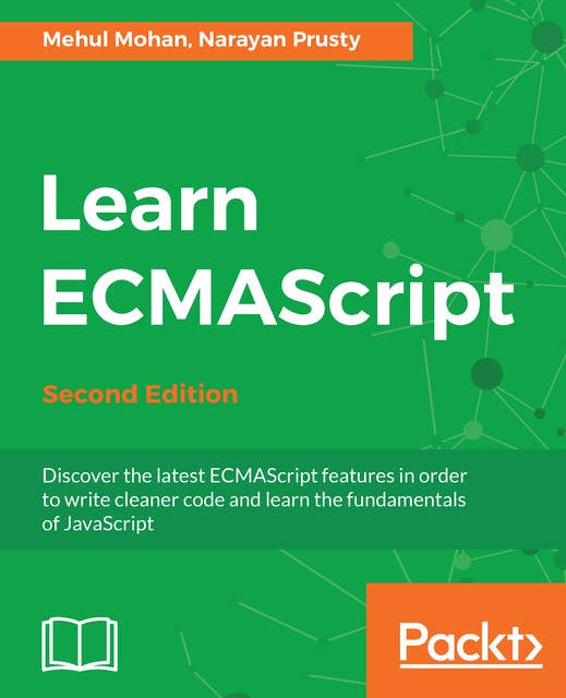 Learn ECMAScript - Second Edition: Discover the latest ECMAScript features in order to write cleaner code and learn the fundamentals of JavaScript, 2nd Edition