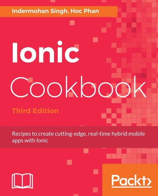 Ionic Cookbook: Recipes to create cutting-edge, real-time hybrid mobile apps with Ionic