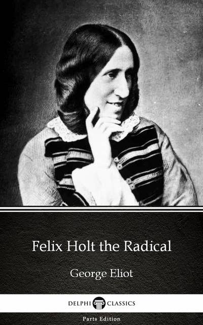 Felix Holt the Radical by George Eliot - Delphi Classics (Illustrated)