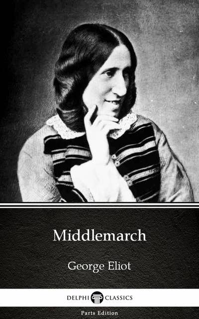 Middlemarch by George Eliot - Delphi Classics (Illustrated)