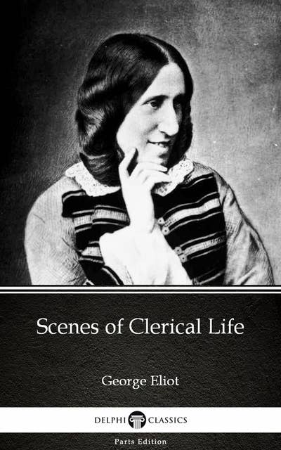 Scenes of Clerical Life by George Eliot - Delphi Classics (Illustrated)