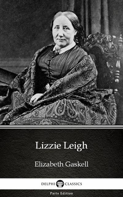 Lizzie Leigh by Elizabeth Gaskell - Delphi Classics (Illustrated)