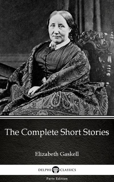 The Complete Short Stories by Elizabeth Gaskell - Delphi Classics (Illustrated)
