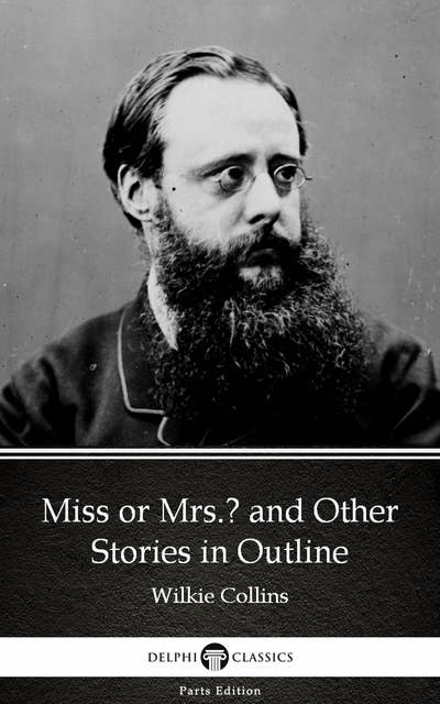 Miss or Mrs. and Other Stories in Outline by Wilkie Collins - Delphi Classics (Illustrated)
